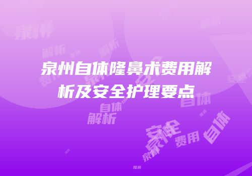 泉州自体隆鼻术费用解析及安全护理要点