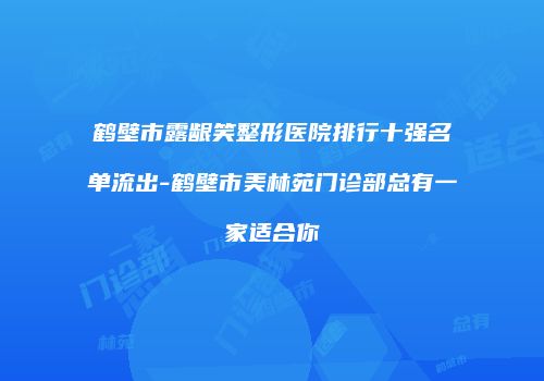 鹤壁市露龈笑整形医院排行十强名单流出-鹤壁市美林苑门诊部总有一家适合你