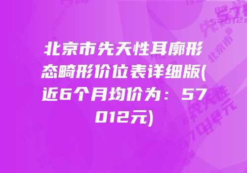 北京市先天性耳廓形态畸形价位表详细版(近6个月均价为：57012元)