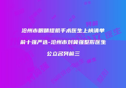 沧州市眼睛提肌手术医生上榜清单前十强严选-沧州市刘冀强整形医生公立名列前三