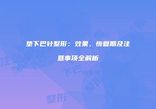 垫下巴针整形：效果、恢复期及注意事项全解析