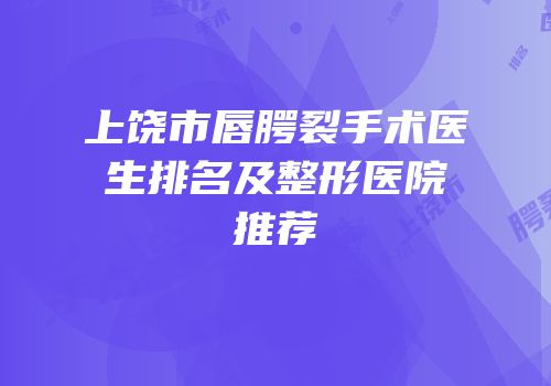 上饶市唇腭裂手术医生排名及整形医院推荐