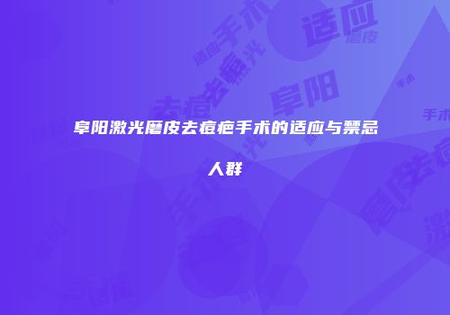 阜阳激光磨皮去痘疤手术的适应与禁忌人群
