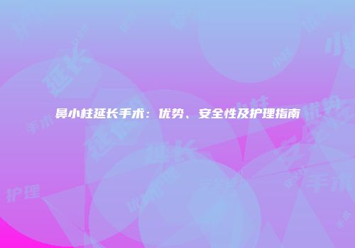 鼻小柱延长手术：优势、安全性及护理指南