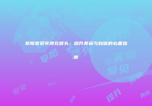 阜阳爱贝芙填充额头：提升美丽与自信的必备指南