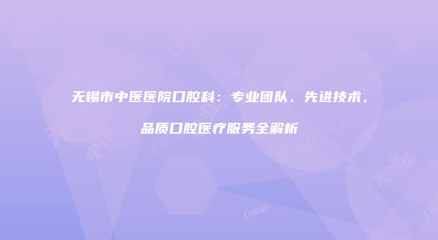 无锡市中医医院口腔科：专业团队、先进技术，品质口腔医疗服务全解析