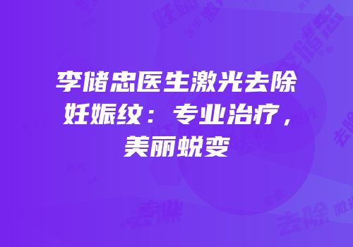 李储忠医生激光去除妊娠纹：专业治疗，美丽蜕变