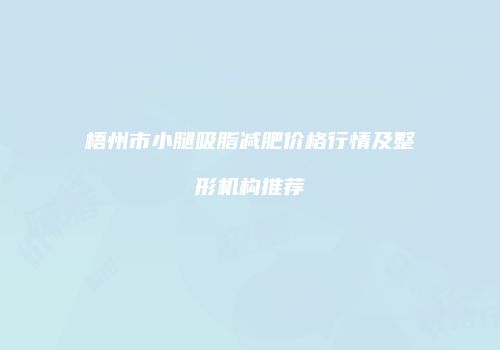 梧州市小腿吸脂减肥价格行情及整形机构推荐