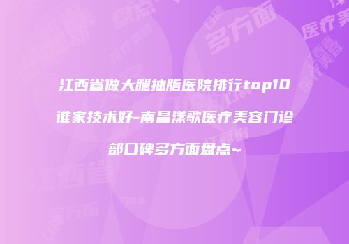 江西省做大腿抽脂医院排行top10谁家技术好-南昌漾歌医疗美容门诊部口碑多方面盘点~