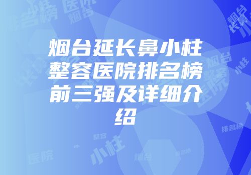 烟台延长鼻小柱整容医院排名榜前三强及详细介绍