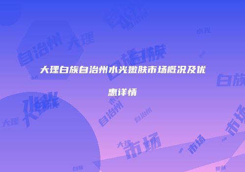 大理白族自治州水光嫩肤市场概况及优惠详情