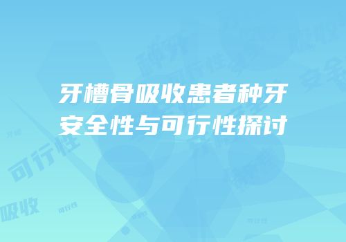 牙槽骨吸收患者种牙安全性与可行性探讨