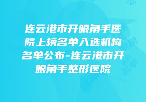 连云港市开眼角手医院上榜名单入选机构名单公布-连云港市开眼角手整形医院