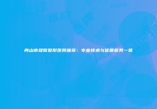 舟山市提臀整形医院推荐：专业技术与优质服务一览