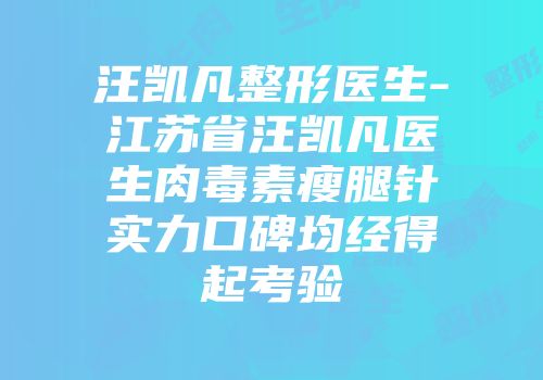汪凯凡整形医生-江苏省汪凯凡医生肉毒素瘦腿针实力口碑均经得起考验
