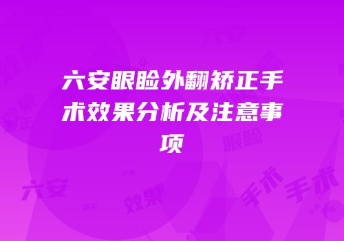 六安眼睑外翻矫正手术效果分析及注意事项