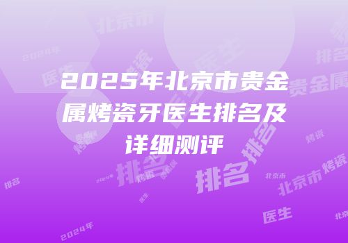 2025年北京市贵金属烤瓷牙医生排名及详细测评