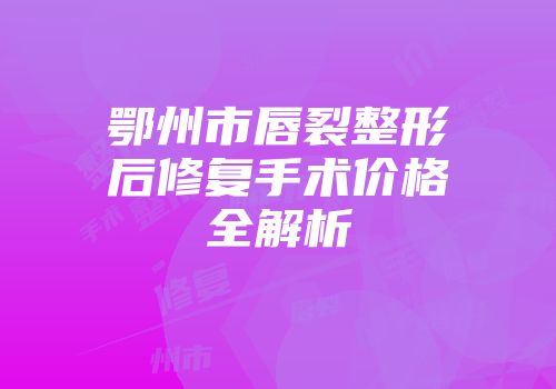 鄂州市唇裂整形后修复手术价格全解析