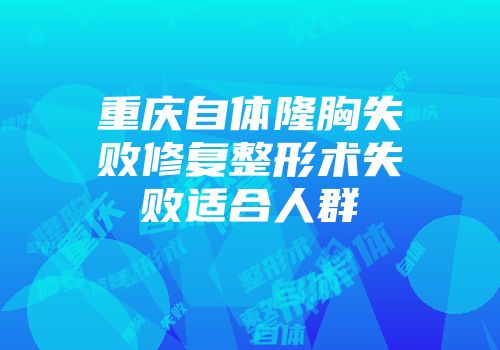 重庆自体隆胸失败修复整形术失败适合人群