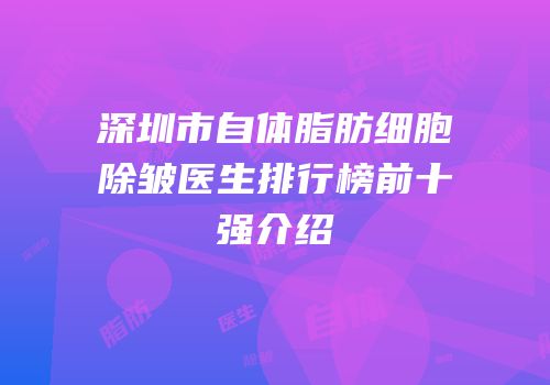 深圳市自体脂肪细胞除皱医生排行榜前十强介绍