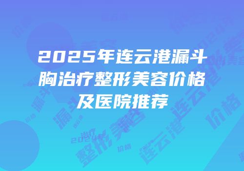 2025年连云港漏斗胸治疗整形美容价格及医院推荐