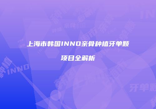 上海市韩国INNO亲骨种植牙单颗项目全解析