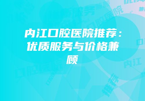 内江口腔医院推荐：优质服务与价格兼顾