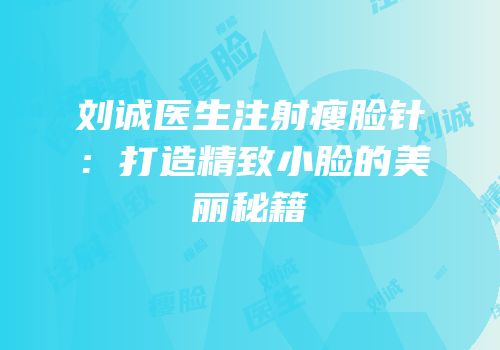 刘诚医生注射瘦脸针：打造精致小脸的美丽秘籍