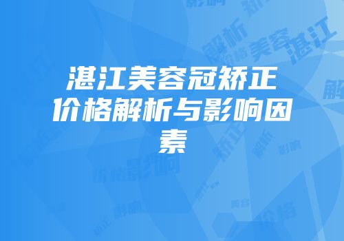 湛江美容冠矫正价格解析与影响因素