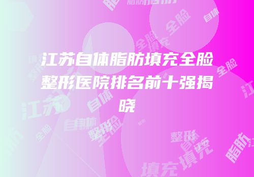 江苏自体脂肪填充全脸整形医院排名前十强揭晓