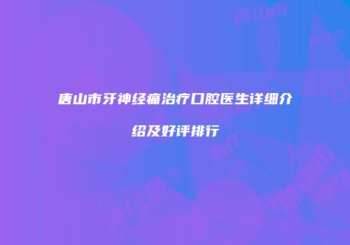唐山市牙神经痛治疗口腔医生详细介绍及好评排行