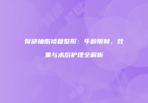 臀部抽脂修复整形：年龄限制、效果与术后护理全解析