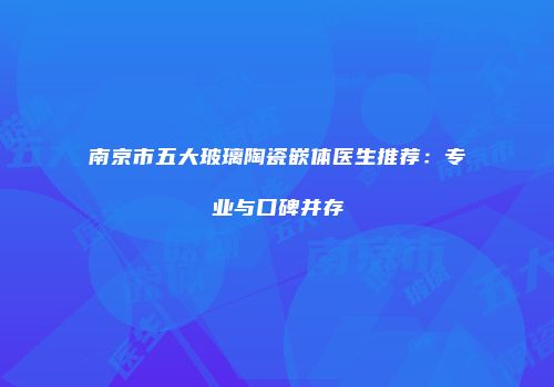 南京市五大玻璃陶瓷嵌体医生推荐：专业与口碑并存