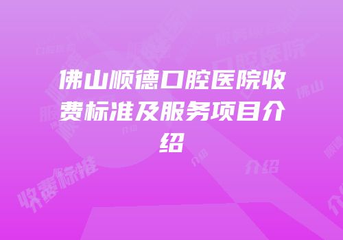 佛山顺德口腔医院收费标准及服务项目介绍