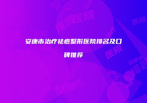 安康市治疗祛痘整形医院排名及口碑推荐