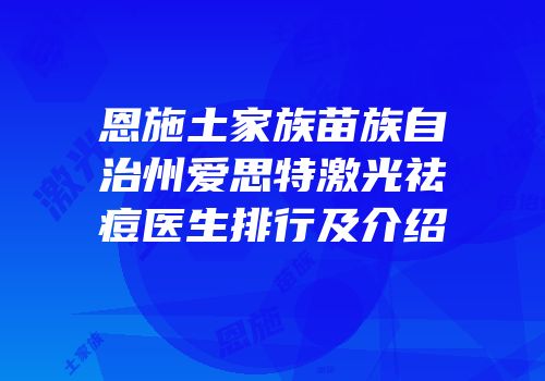 恩施土家族苗族自治州爱思特激光祛痘医生排行及介绍