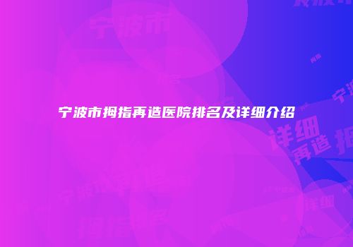 宁波市拇指再造医院排名及详细介绍