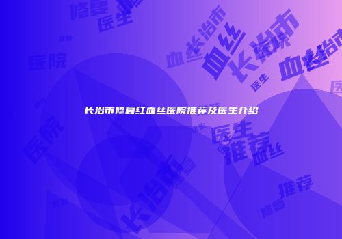 长治市修复红血丝医院推荐及医生介绍