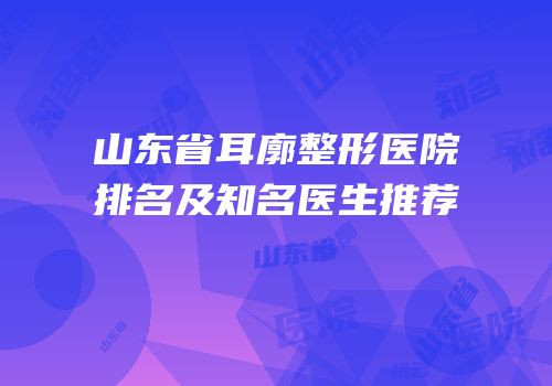 山东省耳廓整形医院排名及知名医生推荐