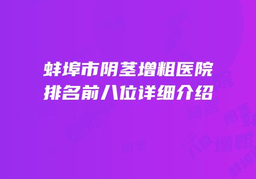 蚌埠市阴茎增粗医院排名前八位详细介绍