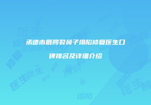 承德市唇腭裂鼻子塌陷修复医生口碑排名及详细介绍