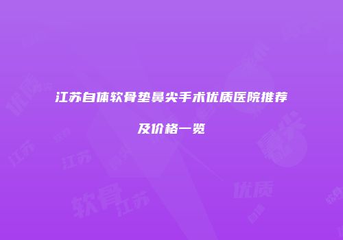 江苏自体软骨垫鼻尖手术优质医院推荐及价格一览