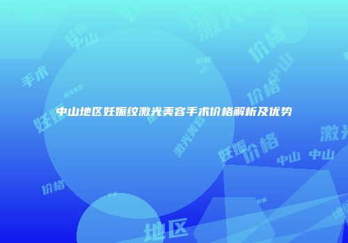 中山地区妊娠纹激光美容手术价格解析及优势