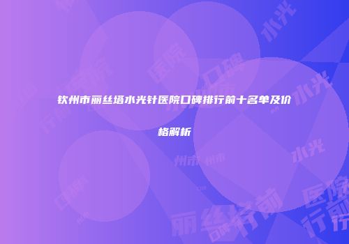钦州市丽丝塔水光针医院口碑排行前十名单及价格解析