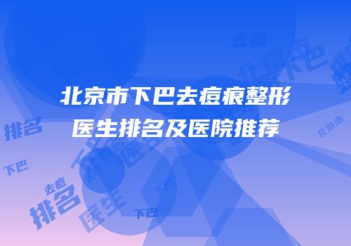 北京市下巴去痘痕整形医生排名及医院推荐