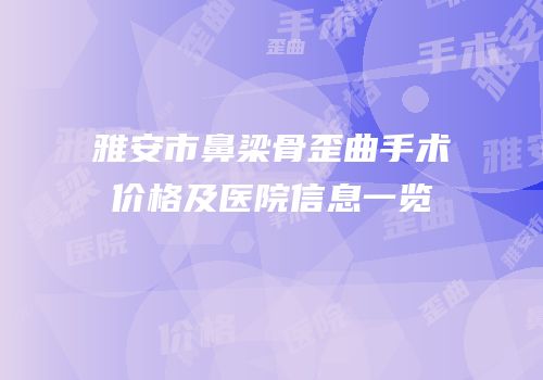 雅安市鼻梁骨歪曲手术价格及医院信息一览