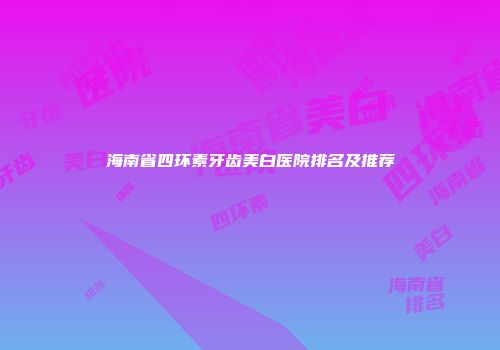 海南省四环素牙齿美白医院排名及推荐