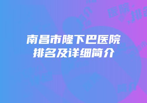 南昌市隆下巴医院排名及详细简介