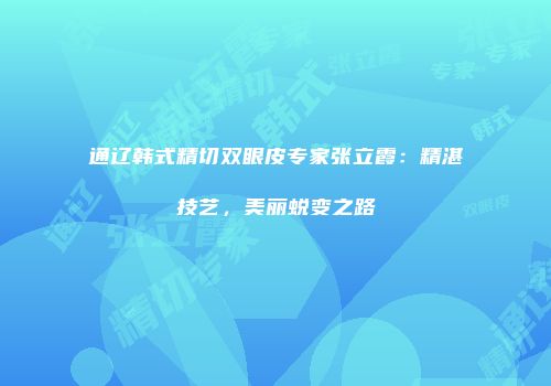 通辽韩式精切双眼皮专家张立霞：精湛技艺，美丽蜕变之路