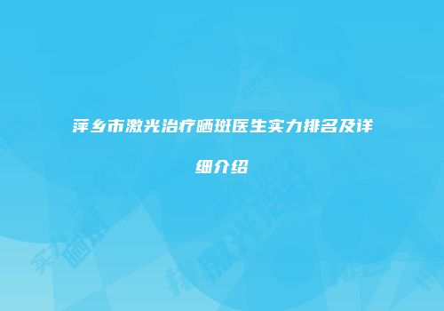 萍乡市激光治疗晒斑医生实力排名及详细介绍